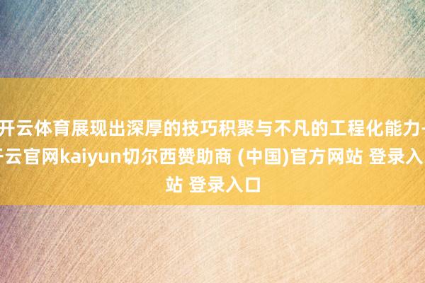 开云体育展现出深厚的技巧积聚与不凡的工程化能力-开云官网kaiyun切尔西赞助商 (中国)官方网站 登录入口