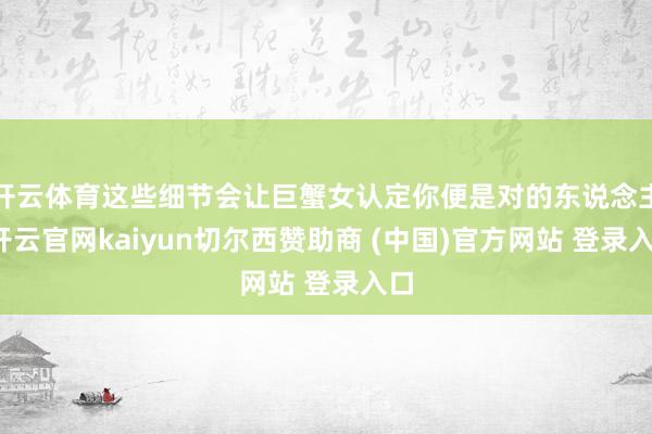 开云体育这些细节会让巨蟹女认定你便是对的东说念主-开云官网kaiyun切尔西赞助商 (中国)官方网站 登录入口