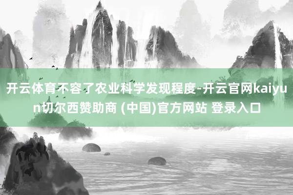开云体育不容了农业科学发现程度-开云官网kaiyun切尔西赞助商 (中国)官方网站 登录入口