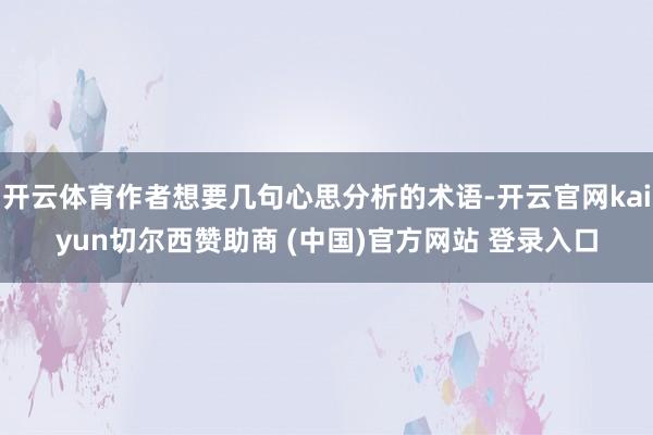 开云体育作者想要几句心思分析的术语-开云官网kaiyun切尔西赞助商 (中国)官方网站 登录入口