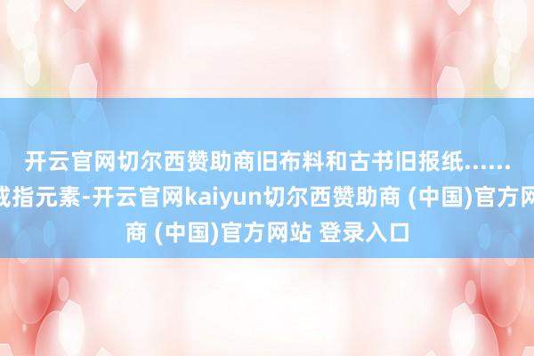 开云官网切尔西赞助商旧布料和古书旧报纸......一个浅易的戒指元素-开云官网kaiyun切尔西赞助商 (中国)官方网站 登录入口