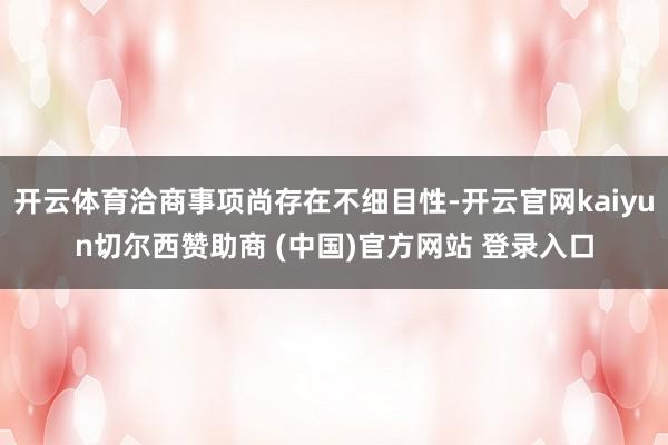 开云体育洽商事项尚存在不细目性-开云官网kaiyun切尔西赞助商 (中国)官方网站 登录入口