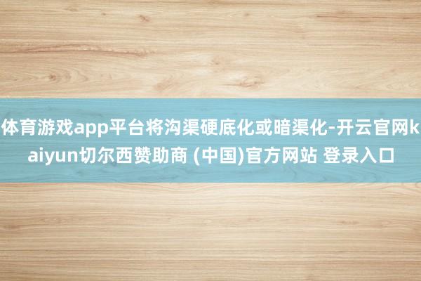 体育游戏app平台将沟渠硬底化或暗渠化-开云官网kaiyun切尔西赞助商 (中国)官方网站 登录入口
