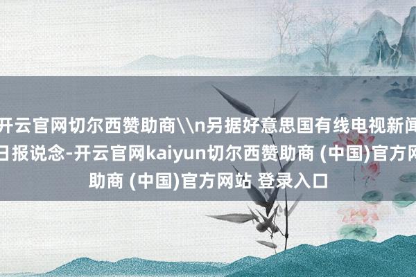 开云官网切尔西赞助商\n另据好意思国有线电视新闻网网站9月3日报说念-开云官网kaiyun切尔西赞助商 (中国)官方网站 登录入口