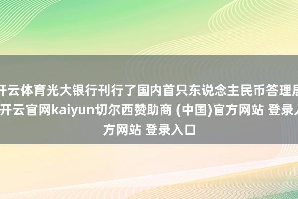 开云体育光大银行刊行了国内首只东说念主民币答理居品-开云官网kaiyun切尔西赞助商 (中国)官方网站 登录入口