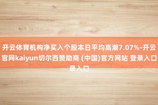 开云体育机构净买入个股本日平均高潮7.07%-开云官网kaiyun切尔西赞助商 (中国)官方网站 登录入口