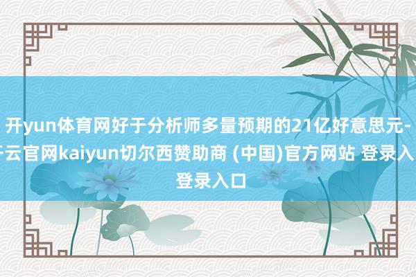 开yun体育网好于分析师多量预期的21亿好意思元-开云官网kaiyun切尔西赞助商 (中国)官方网站 登录入口