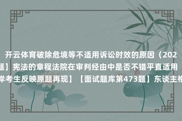 开云体育破除危境等不适用诉讼时效的原因(2021)【面试题库第429题】宪法的章程法院在审判经由中是否不错平直适用(2020真题)【已上岸考生反映原题再现】【面试题库第473题】东谈主格权的见地特征以及主要本色(2020真题)【已上岸考生反映原题再现】【面试题库第638题】真是连带背负和不真是连带背负的分别(2019)【面试题库第590题】法律原则与法律法例的分别(2018)【面试题库第695题】