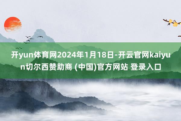 开yun体育网2024年1月18日-开云官网kaiyun切尔西赞助商 (中国)官方网站 登录入口