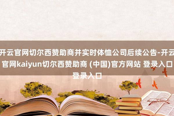 开云官网切尔西赞助商并实时体恤公司后续公告-开云官网kaiyun切尔西赞助商 (中国)官方网站 登录入口