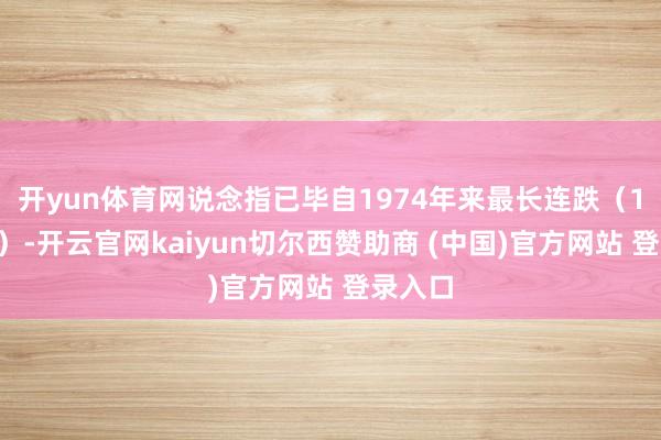 开yun体育网说念指已毕自1974年来最长连跌（10连跌）-开云官网kaiyun切尔西赞助商 (中国)官方网站 登录入口