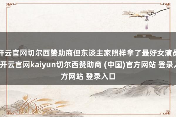 开云官网切尔西赞助商但东谈主家照样拿了最好女演员奖-开云官网kaiyun切尔西赞助商 (中国)官方网站 登录入口