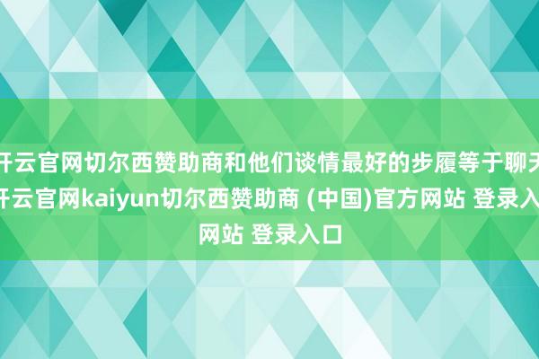 开云官网切尔西赞助商和他们谈情最好的步履等于聊天-开云官网kaiyun切尔西赞助商 (中国)官方网站 登录入口