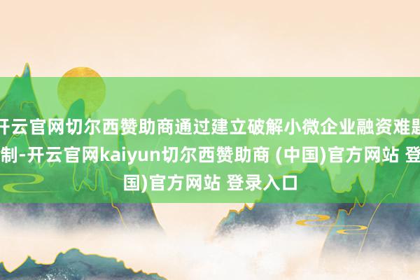 开云官网切尔西赞助商通过建立破解小微企业融资难题长效机制-开云官网kaiyun切尔西赞助商 (中国)官方网站 登录入口