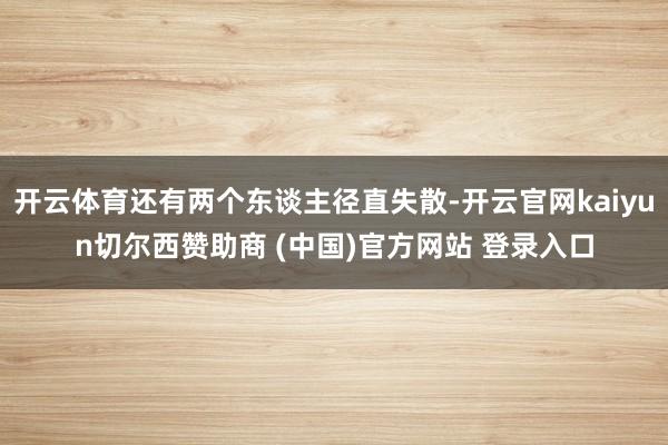 开云体育还有两个东谈主径直失散-开云官网kaiyun切尔西赞助商 (中国)官方网站 登录入口