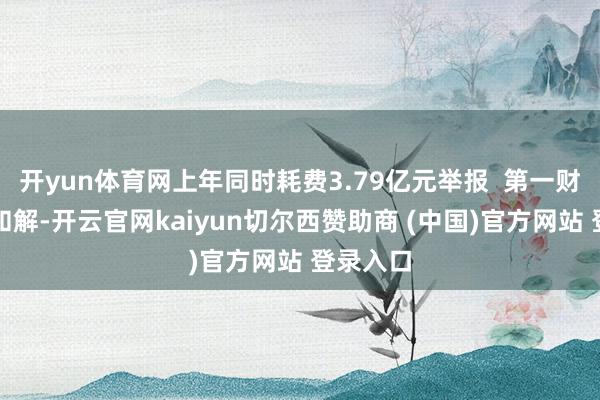 开yun体育网上年同时耗费3.79亿元举报  第一财经告白和解-开云官网kaiyun切尔西赞助商 (中国)官方网站 登录入口