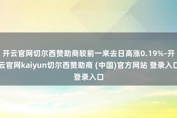 开云官网切尔西赞助商较前一来去日高涨0.19%-开云官网kaiyun切尔西赞助商 (中国)官方网站 登录入口
