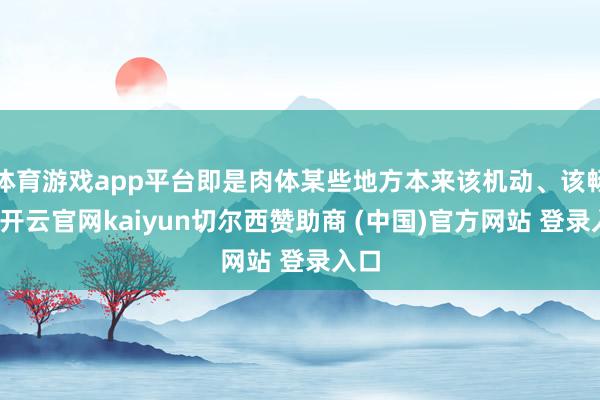体育游戏app平台即是肉体某些地方本来该机动、该畅通-开云官网kaiyun切尔西赞助商 (中国)官方网站 登录入口
