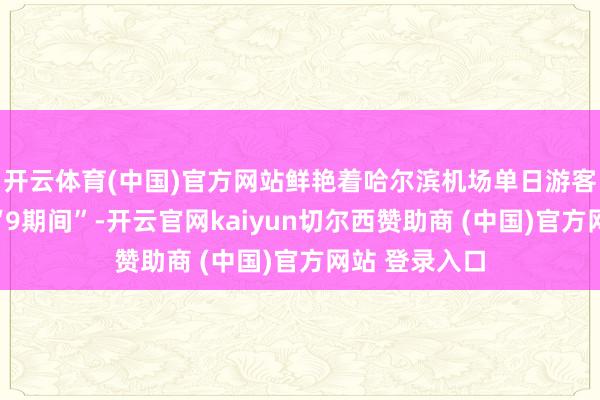 开云体育(中国)官方网站鲜艳着哈尔滨机场单日游客量认真迈入“9期间”-开云官网kaiyun切尔西赞助商 (中国)官方网站 登录入口