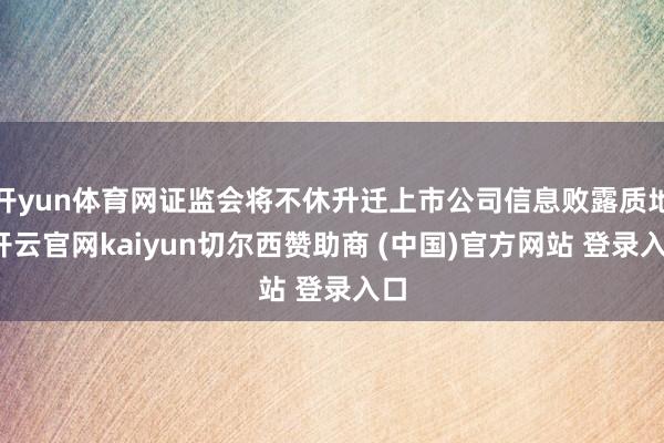 开yun体育网证监会将不休升迁上市公司信息败露质地-开云官网kaiyun切尔西赞助商 (中国)官方网站 登录入口