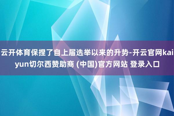 云开体育保捏了自上届选举以来的升势-开云官网kaiyun切尔西赞助商 (中国)官方网站 登录入口