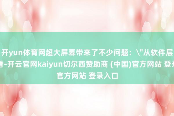 开yun体育网超大屏幕带来了不少问题：