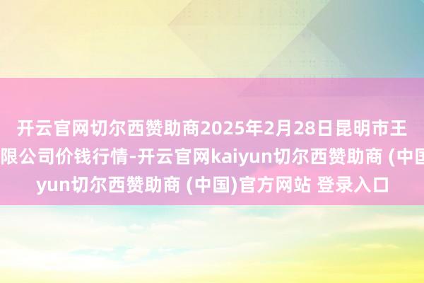 开云官网切尔西赞助商2025年2月28日昆明市王旗营蔬菜批发阛阓有限公司价钱行情-开云官网kaiyun切尔西赞助商 (中国)官方网站 登录入口