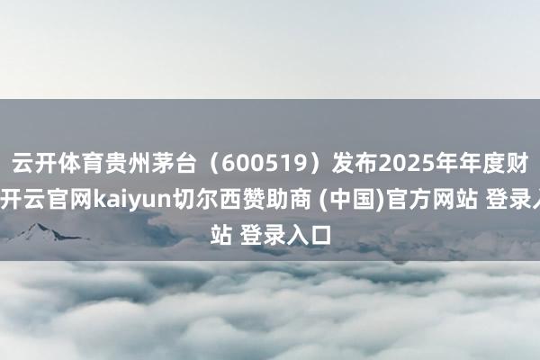 云开体育贵州茅台（600519）发布2025年年度财报-开云官网kaiyun切尔西赞助商 (中国)官方网站 登录入口