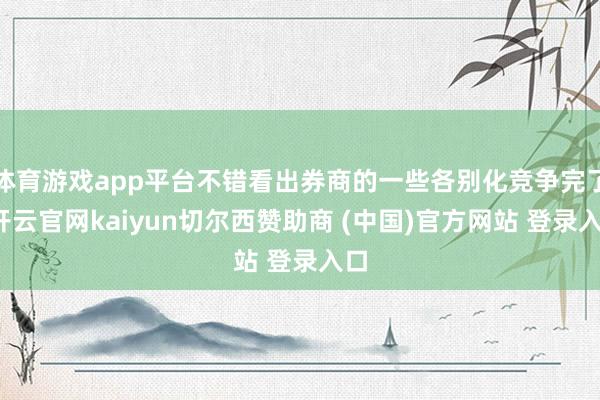 体育游戏app平台不错看出券商的一些各别化竞争完了-开云官网kaiyun切尔西赞助商 (中国)官方网站 登录入口