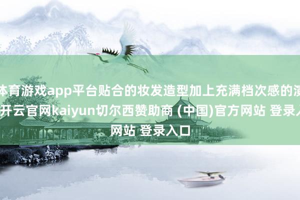 体育游戏app平台贴合的妆发造型加上充满档次感的演技-开云官网kaiyun切尔西赞助商 (中国)官方网站 登录入口
