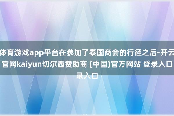 体育游戏app平台在参加了泰国商会的行径之后-开云官网kaiyun切尔西赞助商 (中国)官方网站 登录入口