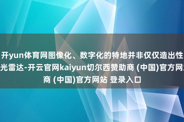 开yun体育网图像化、数字化的特地并非仅仅造出性能更强的激光雷达-开云官网kaiyun切尔西赞助商 (中国)官方网站 登录入口