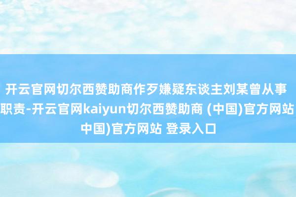 开云官网切尔西赞助商作歹嫌疑东谈主刘某曾从事 　　贷款中介职责-开云官网kaiyun切尔西赞助商 (中国)官方网站 登录入口