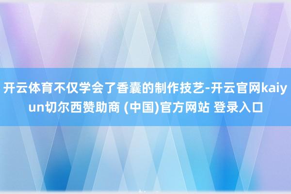 开云体育不仅学会了香囊的制作技艺-开云官网kaiyun切尔西赞助商 (中国)官方网站 登录入口