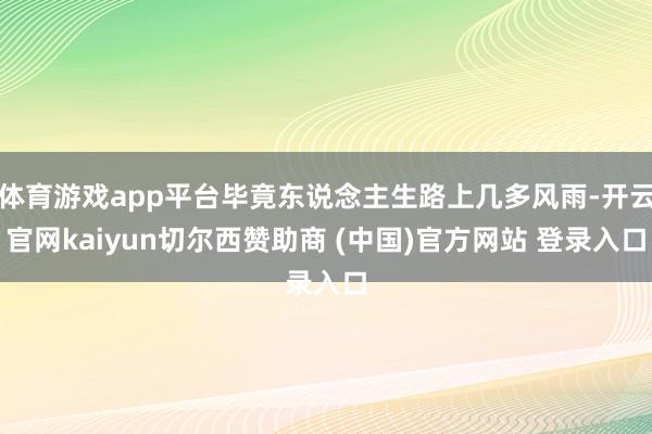 体育游戏app平台毕竟东说念主生路上几多风雨-开云官网kaiyun切尔西赞助商 (中国)官方网站 登录入口
