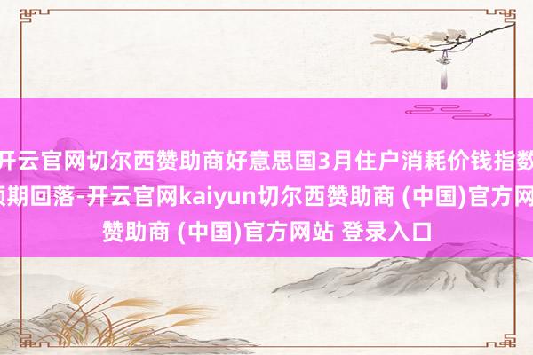 开云官网切尔西赞助商好意思国3月住户消耗价钱指数(CPI)超预期回落-开云官网kaiyun切尔西赞助商 (中国)官方网站 登录入口