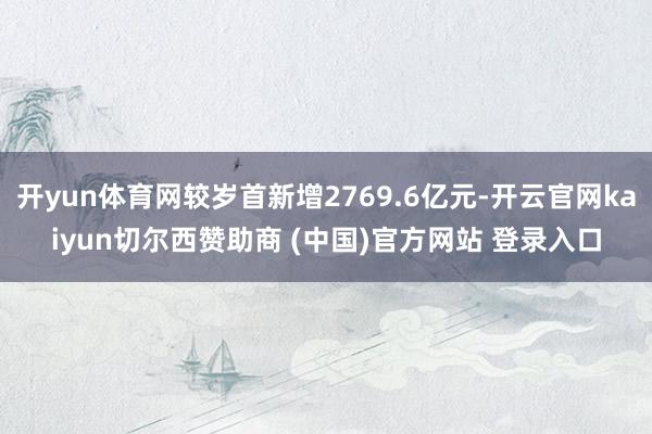 开yun体育网较岁首新增2769.6亿元-开云官网kaiyun切尔西赞助商 (中国)官方网站 登录入口