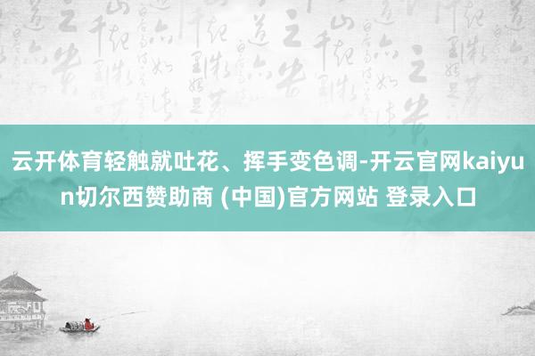 云开体育轻触就吐花、挥手变色调-开云官网kaiyun切尔西赞助商 (中国)官方网站 登录入口
