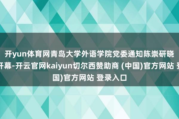 开yun体育网　　青岛大学外语学院党委通知陈崇研晓谕大会开幕-开云官网kaiyun切尔西赞助商 (中国)官方网站 登录入口