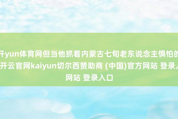开yun体育网但当他抓着内蒙古七旬老东说念主惧怕的手-开云官网kaiyun切尔西赞助商 (中国)官方网站 登录入口