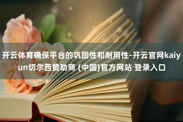 开云体育确保平台的巩固性和耐用性-开云官网kaiyun切尔西赞助商 (中国)官方网站 登录入口
