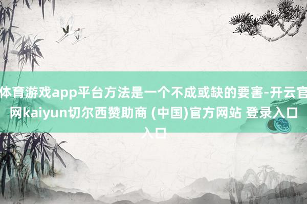 体育游戏app平台方法是一个不成或缺的要害-开云官网kaiyun切尔西赞助商 (中国)官方网站 登录入口