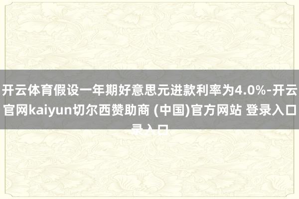 开云体育假设一年期好意思元进款利率为4.0%-开云官网kaiyun切尔西赞助商 (中国)官方网站 登录入口