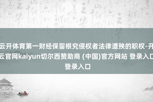 云开体育第一财经保留根究侵权者法律遭殃的职权-开云官网kaiyun切尔西赞助商 (中国)官方网站 登录入口