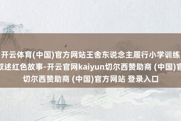 开云体育(中国)官方网站王舍东说念主履行小学训练徐欣正在为学生叙述红色故事-开云官网kaiyun切尔西赞助商 (中国)官方网站 登录入口