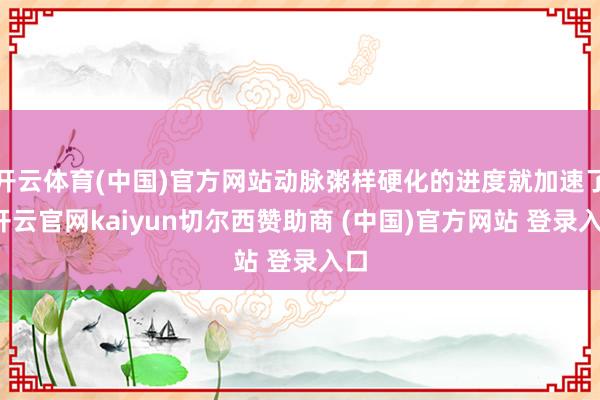 开云体育(中国)官方网站动脉粥样硬化的进度就加速了-开云官网kaiyun切尔西赞助商 (中国)官方网站 登录入口