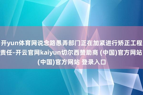 开yun体育网说念路愚弄部门正在加紧进行矫正工程前期准备责任-开云官网kaiyun切尔西赞助商 (中国)官方网站 登录入口