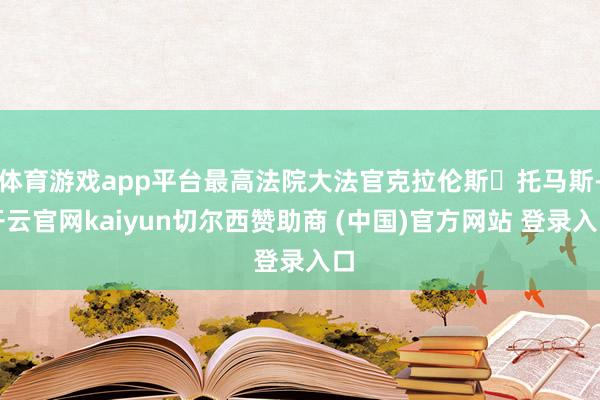 体育游戏app平台最高法院大法官克拉伦斯・托马斯-开云官网kaiyun切尔西赞助商 (中国)官方网站 登录入口