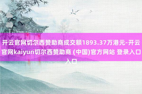 开云官网切尔西赞助商成交额1893.37万港元-开云官网kaiyun切尔西赞助商 (中国)官方网站 登录入口