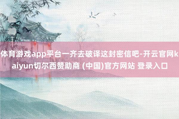 体育游戏app平台一齐去破译这封密信吧-开云官网kaiyun切尔西赞助商 (中国)官方网站 登录入口